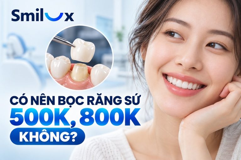 Có nên bọc răng sứ 500k, 800k không? Lời khuyên từ chuyên gia