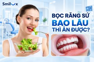 Bọc răng sứ bao lâu thì ăn được bình thường? Bác sĩ Smilux giải đáp